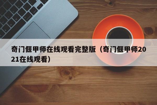 奇门偃甲师在线观看完整版（奇门偃甲师2021在线观看）