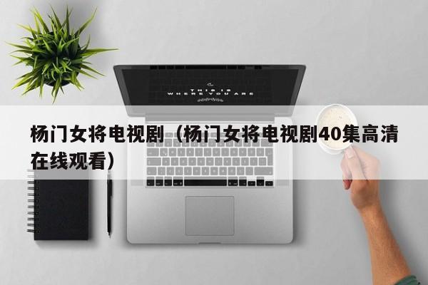 杨门女将电视剧（杨门女将电视剧40集高清在线观看）