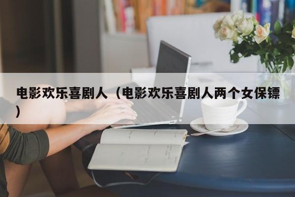 电影欢乐喜剧人（电影欢乐喜剧人两个女保镖）