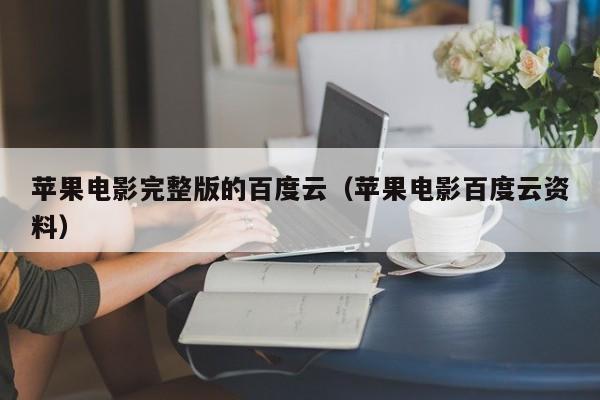 苹果电影完整版的百度云（苹果电影百度云资料）