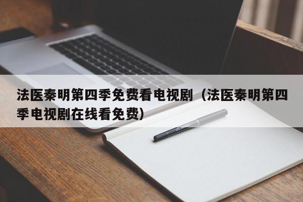 法医秦明第四季免费看电视剧（法医秦明第四季电视剧在线看免费）