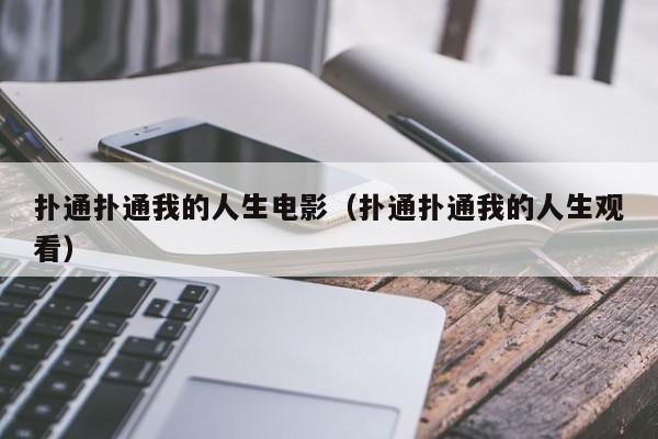 扑通扑通我的人生电影（扑通扑通我的人生观看）