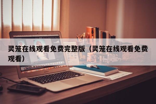灵笼在线观看免费完整版（灵笼在线观看免费观看）