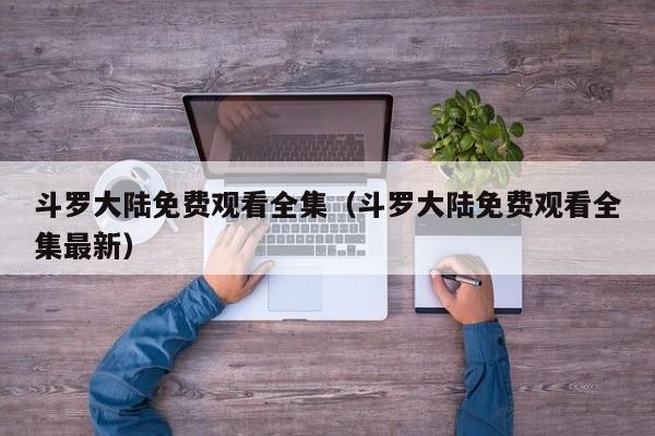 斗罗大陆免费观看全集（斗罗大陆免费观看全集最新）