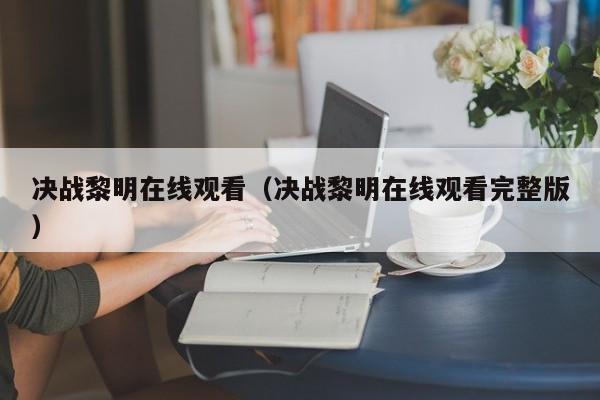 决战黎明在线观看（决战黎明在线观看完整版）