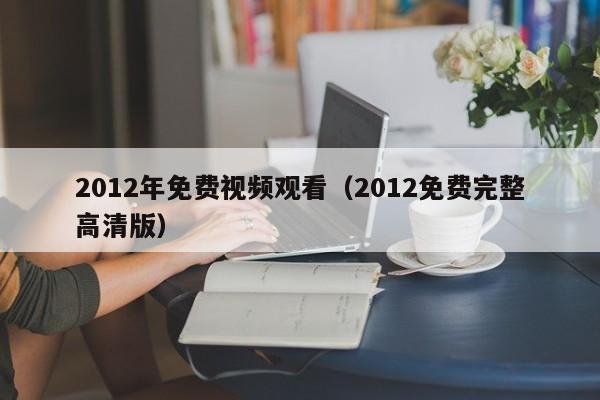 2012年免费视频观看（2012免费完整高清版）