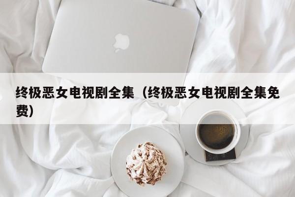 终极恶女电视剧全集（终极恶女电视剧全集免费）
