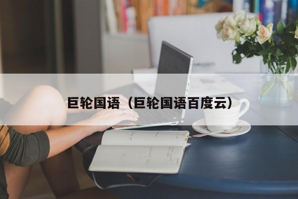 巨轮国语（巨轮国语百度云）
