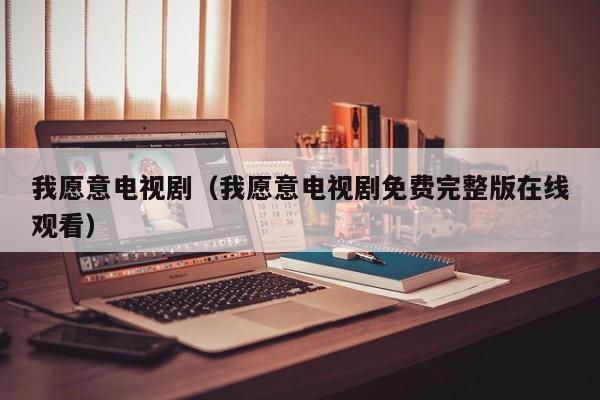 我愿意电视剧（我愿意电视剧免费完整版在线观看）