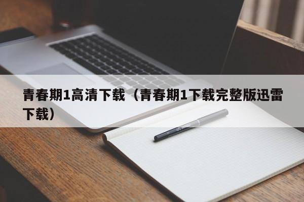 青春期1高清下载（青春期1下载完整版迅雷下载）