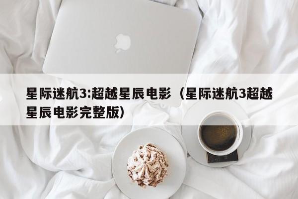 星际迷航3:超越星辰电影（星际迷航3超越星辰电影完整版）