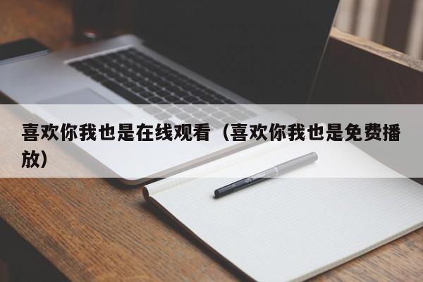 喜欢你我也是在线观看（喜欢你我也是免费播放）