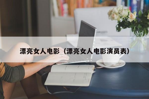 漂亮女人电影（漂亮女人电影演员表）