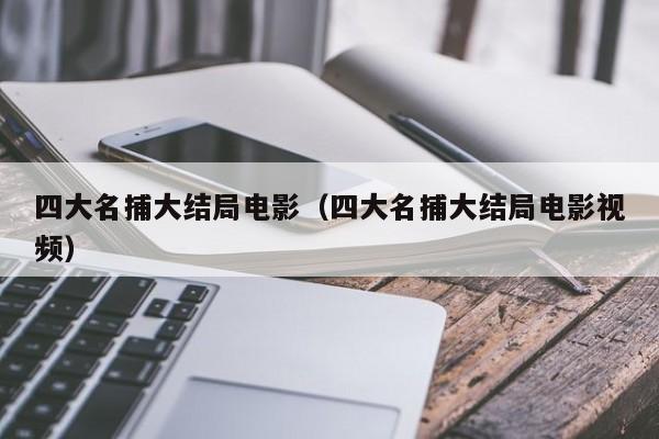 四大名捕大结局电影（四大名捕大结局电影视频）