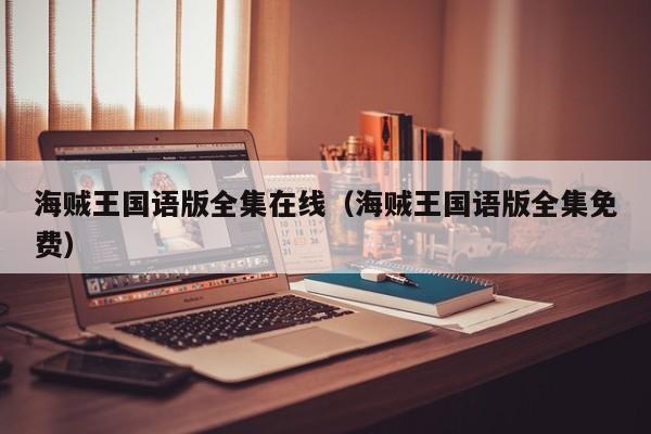 海贼王国语版全集在线（海贼王国语版全集免费）