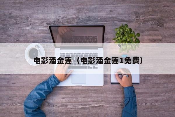 电影潘金莲（电影潘金莲1免费）