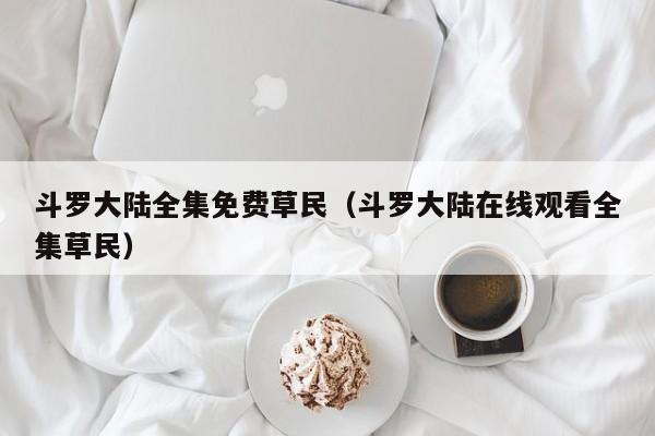 斗罗大陆全集免费草民（斗罗大陆在线观看全集草民）