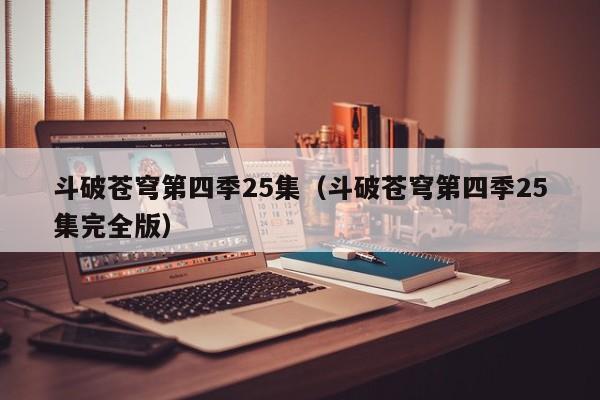 斗破苍穹第四季25集（斗破苍穹第四季25集完全版）