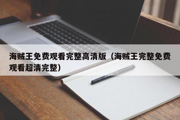 海贼王免费观看完整高清版（海贼王完整免费观看超清完整）