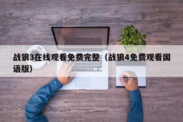 战狼3在线观看免费完整（战狼4免费观看国语版）