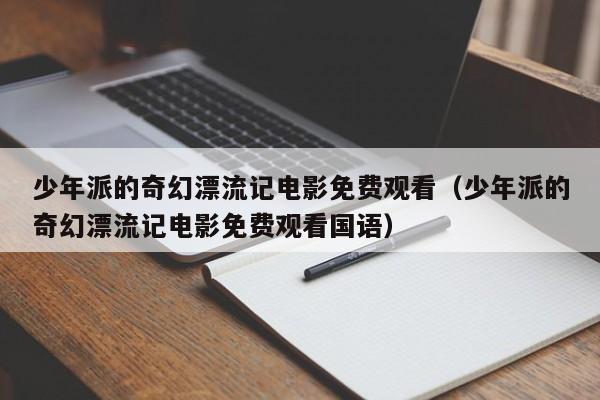 少年派的奇幻漂流记电影免费观看（少年派的奇幻漂流记电影免费观看国语）