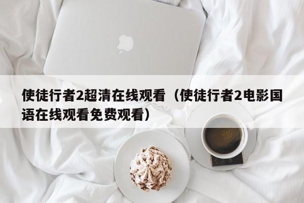 使徒行者2超清在线观看（使徒行者2电影国语在线观看免费观看）