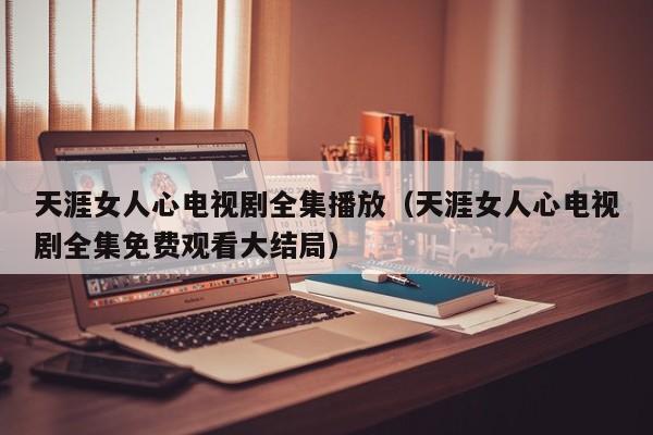 天涯女人心电视剧全集播放（天涯女人心电视剧全集免费观看大结局）