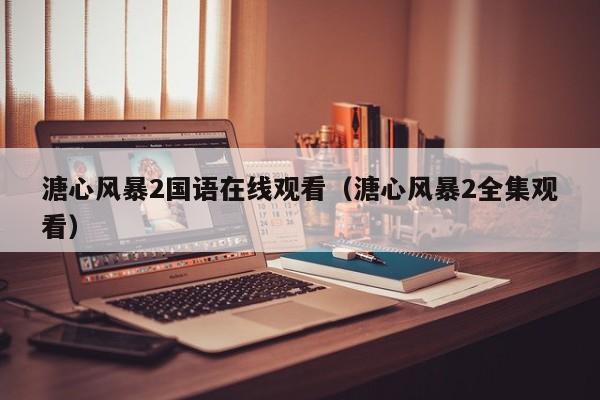 溏心风暴2国语在线观看（溏心风暴2全集观看）