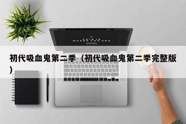 初代吸血鬼第二季（初代吸血鬼第二季完整版）