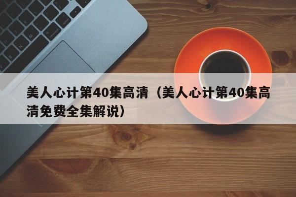 美人心计第40集高清（美人心计第40集高清免费全集解说）