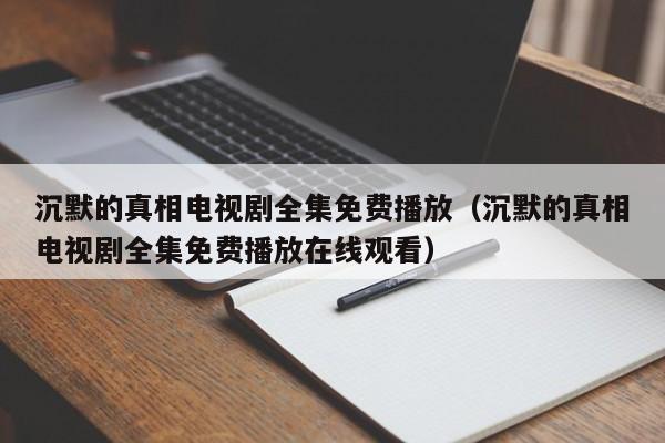 沉默的真相电视剧全集免费播放（沉默的真相电视剧全集免费播放在线观看）