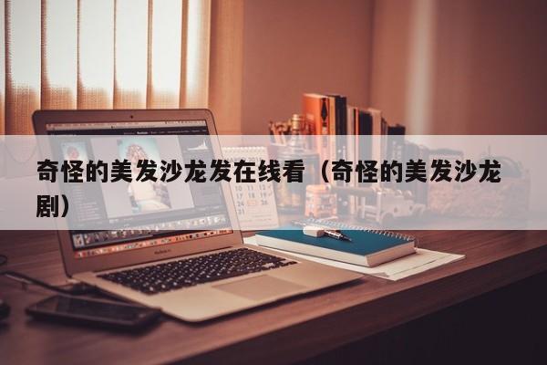 奇怪的美发沙龙发在线看（奇怪的美发沙龙 剧）