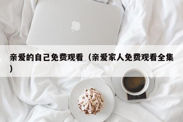 亲爱的自己免费观看（亲爱家人免费观看全集）