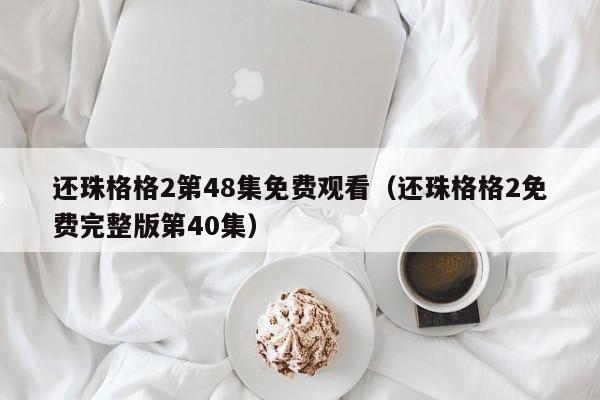 还珠格格2第48集免费观看（还珠格格2免费完整版第40集）