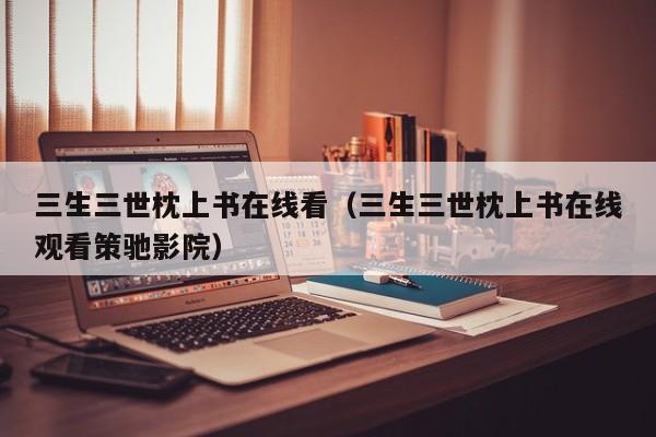 三生三世枕上书在线看（三生三世枕上书在线观看策驰影院）