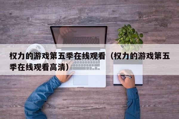 权力的游戏第五季在线观看（权力的游戏第五季在线观看高清）