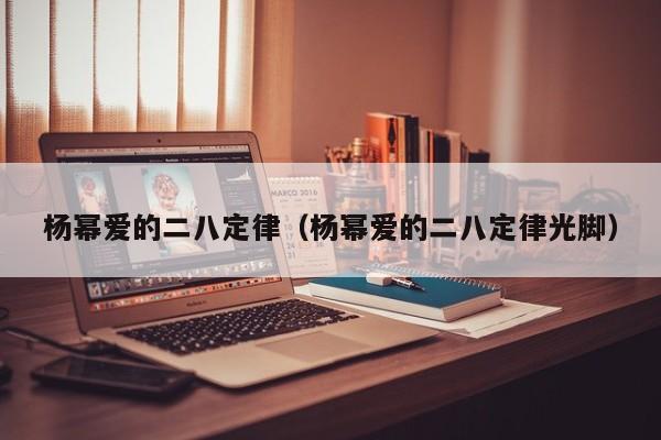 杨幂爱的二八定律（杨幂爱的二八定律光脚）