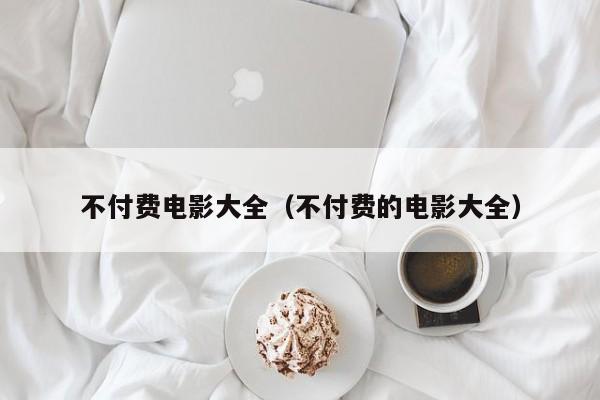 不付费电影大全（不付费的电影大全）