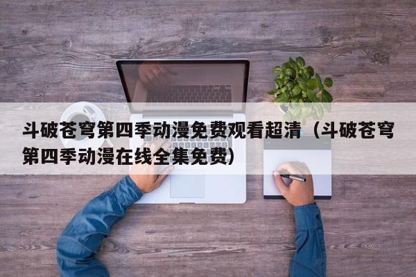 斗破苍穹第四季动漫免费观看超清（斗破苍穹第四季动漫在线全集免费）