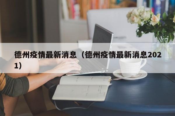 德州疫情最新消息（德州疫情最新消息2021）