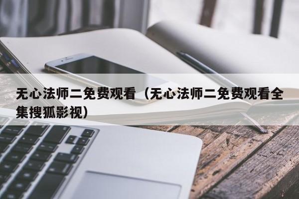无心法师二免费观看（无心法师二免费观看全集搜狐影视）