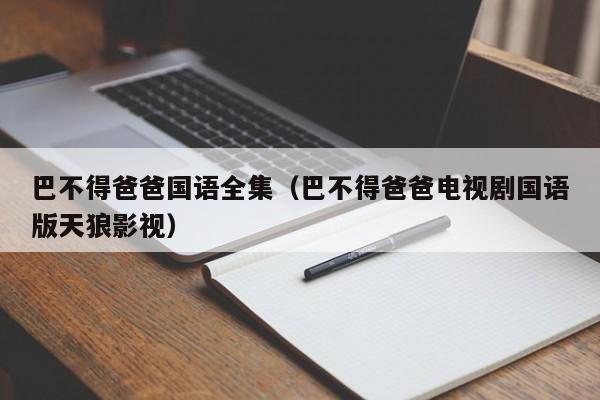巴不得爸爸国语全集（巴不得爸爸电视剧国语版天狼影视）