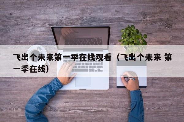 飞出个未来第一季在线观看（飞出个未来 第一季在线）
