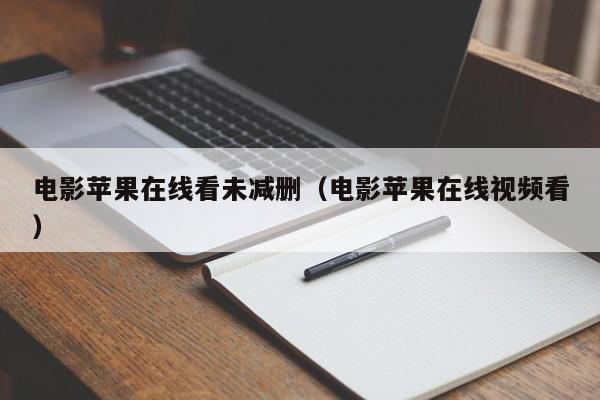 电影苹果在线看未减删（电影苹果在线视频看）