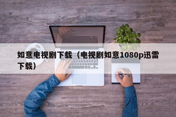 如意电视剧下载（电视剧如意1080p迅雷下载）