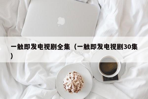 一触即发电视剧全集（一触即发电视剧30集）