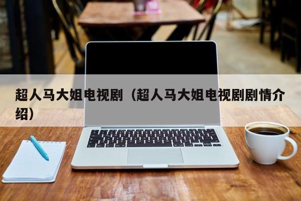 超人马大姐电视剧（超人马大姐电视剧剧情介绍）