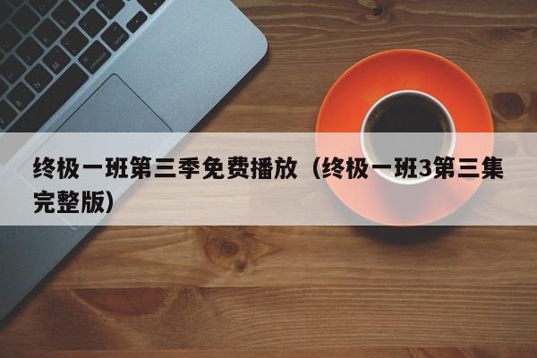 终极一班第三季免费播放（终极一班3第三集完整版）