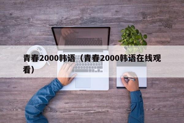 青春2000韩语（青春2000韩语在线观看）