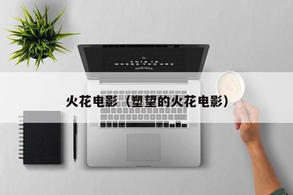 火花电影（塑望的火花电影）